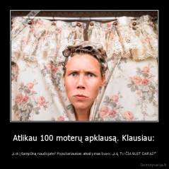 Atlikau 100 moterų apklausą. Klausiau: - „Kokį šampūną naudojate? Populiariausias atsakymas buvo: „KĄ TU ČIA BLET DARAI?“