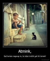 Atmink, - Kad kartais negavęs to, ko labai trokšti gali tik laimėti!