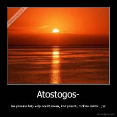 Atostogos- - Jos praeina taip kaip norėtumėm, kad praeitų mokslo metai.. ;xx