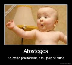 Atostogos - Kai ateina penktadienis, o tau jokio skirtumo