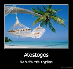 Atostogos - šio žodžio teršti negalima