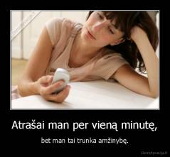 Atrašai man per vieną minutę, - bet man tai trunka amžinybę.