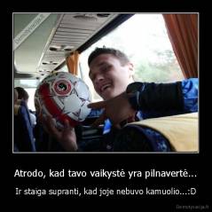 Atrodo, kad tavo vaikystė yra pilnavertė... - Ir staiga supranti, kad joje nebuvo kamuolio...:D