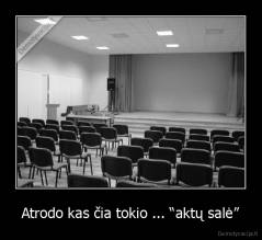 Atrodo kas čia tokio ... “aktų salė” - 
