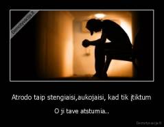 Atrodo taip stengiaisi,aukojaisi, kad tik įtiktum - O ji tave atstumia..