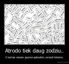 Atrodo tiek daug zodziu.. - O kartais vienam jausmui apibudinti, nerandi tinkamo.