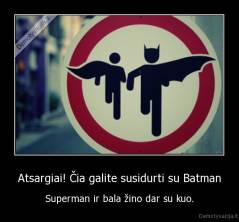 Atsargiai! Čia galite susidurti su Batman - Superman ir bala žino dar su kuo.