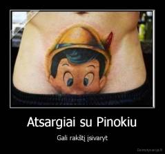 Atsargiai su Pinokiu - Gali rakštį įsivaryt