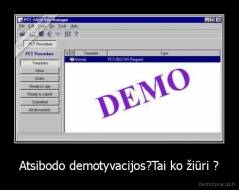 Atsibodo demotyvacijos?Tai ko žiūri ? - 