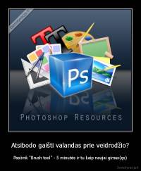 Atsibodo gaišti valandas prie veidrodžio? - Pasiimk "Brush tool" - 5 minutės ir tu kaip naujai gimus(ęs)
