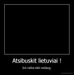 Atsibuskit lietuviai ! - Juk reikia tiek nedaug.