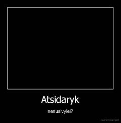 Atsidaryk - nenusivylei?