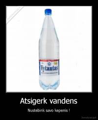 Atsigerk vandens - Nustebink savo kepenis !