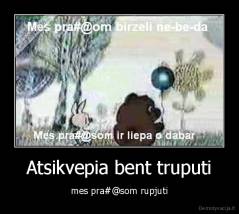 Atsikvepia bent truputi - mes pra#@som rupjuti