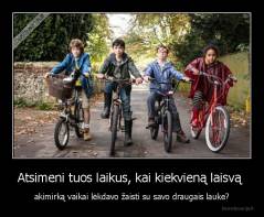 Atsimeni tuos laikus, kai kiekvieną laisvą  - akimirką vaikai lėkdavo žaisti su savo draugais lauke?