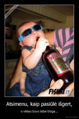 Atsimenu, kaip pasiūlė išgert, - o vėliau buvo labai bloga...