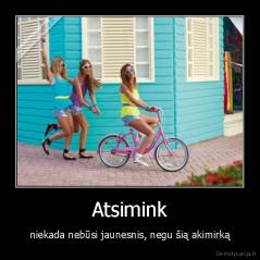 Atsimink - niekada nebūsi jaunesnis, negu šią akimirką