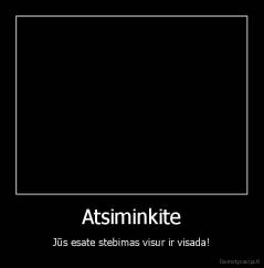 Atsiminkite - Jūs esate stebimas visur ir visada!