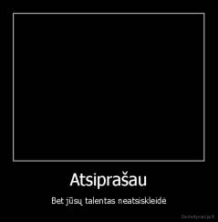 Atsiprašau - Bet jūsų talentas neatsiskleidė