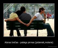 Atsiras trečias - pabėgs pirmas (įsidemėk,moterie) - 