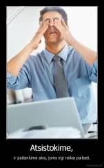 Atsistokime, - ir pailsinkime akis, joms irgi reikia pailseti.