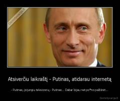 Atsiverčiu laikraštį - Putinas, atidarau internetą - - Putinas, įsijungiu televizorių - Putinas... Dabar bijau net po*no pažiūrėt...