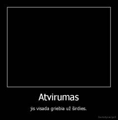 Atvirumas - jis visada griebia už širdies.