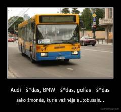 Audi - š*das, BMW - š*das, golfas - š*das - sako žmonės, kurie važinėja autobusais...