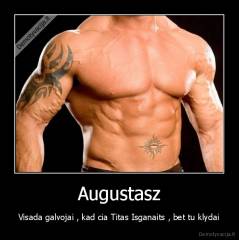 Augustasz - Visada galvojai , kad cia Titas Isganaits , bet tu klydai