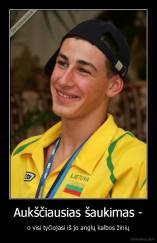 Aukščiausias šaukimas - - o visi tyčiojasi iš jo anglų kalbos žinių