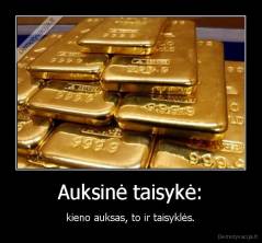 Auksinė taisykė: -  kieno auksas, to ir taisyklės. 