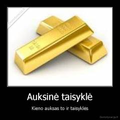 Auksinė taisyklė - Kieno auksas to ir taisyklės