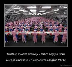 Aukstasis mokslas Lietuvoje=darbas Anglijos fabrik - Aukstasis mokslas Lietuvoje=darbas Anglijos fabrike