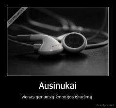 Ausinukai - vienas geriausių žmonijos išradimų.