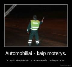 Automobiliai - kaip moterys. - Jei negraži, nekreipi dėmesio, bet kai pamatai gražią... Lazdelė pati pakyla..