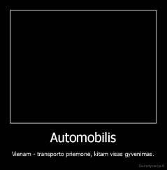 Automobilis - Vienam - transporto priemonė, kitam visas gyvenimas.