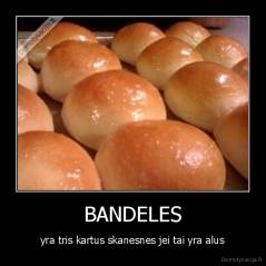 BANDELES - yra tris kartus skanesnes jei tai yra alus
