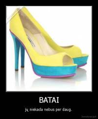 BATAI - jų niekada nebus per daug.