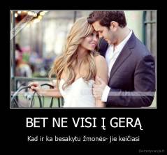 BET NE VISI Į GERĄ - Kad ir ka besakytu žmonės- jie keičiasi