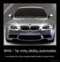 BMW - Tai rimtų dėdžių automobilis - O ne bukapročių, kurie nesugeba išsukti posūkio su galu varomu.