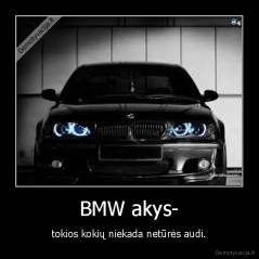 BMW akys- - tokios kokių niekada netūrės audi.