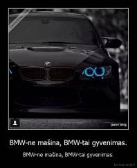 BMW-ne mašina, BMW-tai gyvenimas. - BMW-ne mašina, BMW-tai gyvenimas 
