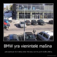 BMW yra vienintelė mašina  - parkuojama per dvi invalidų vietas. Parkuotų ir per tris, jei tik dydžio užtektų