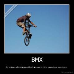 BMX - Adrenalino kiekis staiga padideja kaip nerandi tvirto pagrindo po savo kojom 