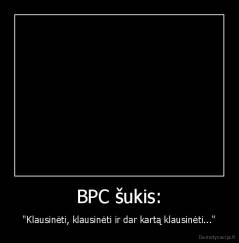 BPC šukis: - "Klausinėti, klausinėti ir dar kartą klausinėti..."