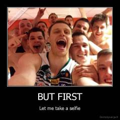 BUT FIRST - Let me take a selfie