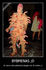 BYBMENAS ;D - Jis vienu metu patenkina daugiau nei 10 moteru ;)