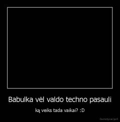 Babulka vėl valdo techno pasauli - ką veiks tada vaikai? :D