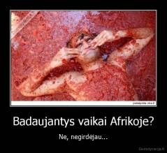 Badaujantys vaikai Afrikoje? - Ne, negirdėjau...