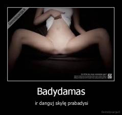Badydamas -  ir danguj skylę prabadysi